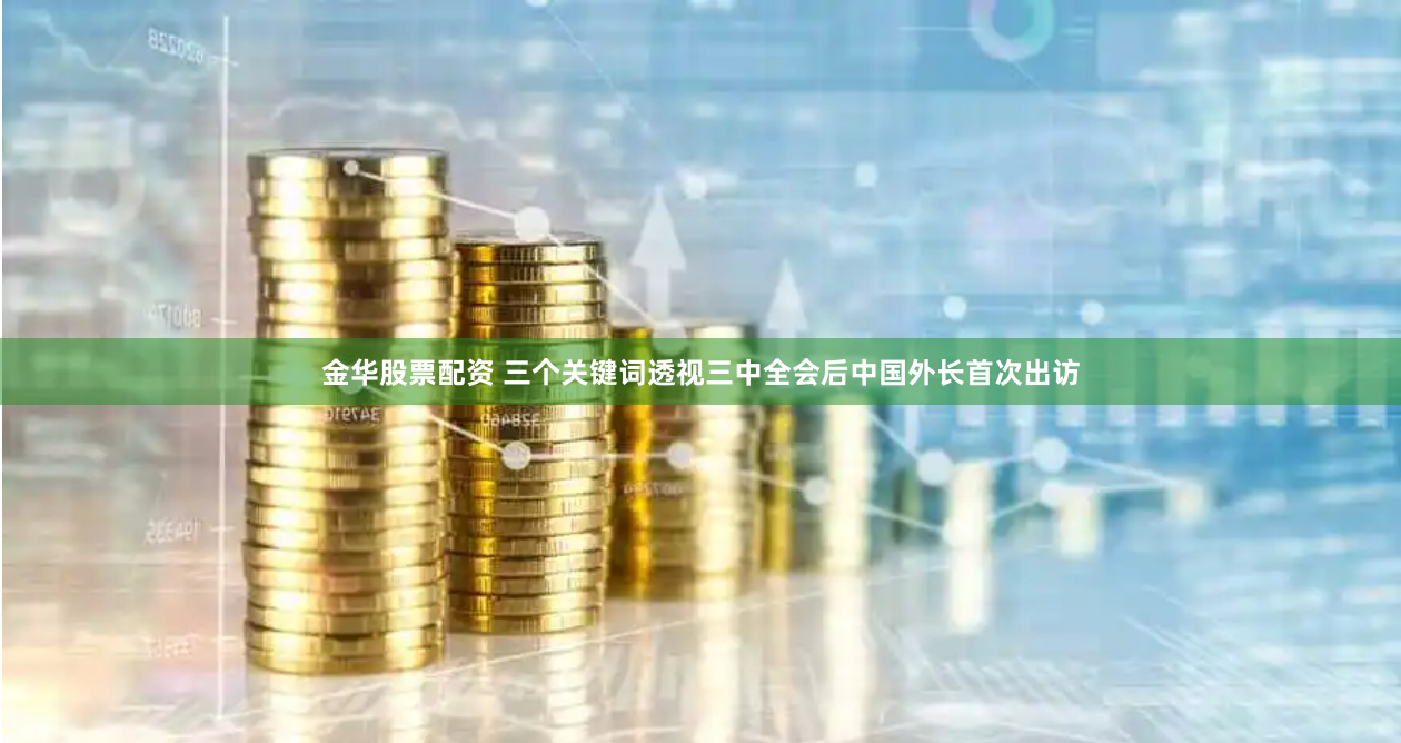 金华股票配资 三个关键词透视三中全会后中国外长首次出访
