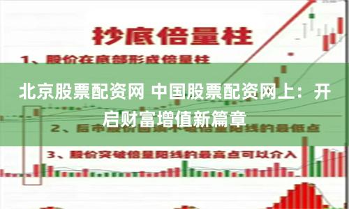 北京股票配资网 中国股票配资网上：开启财富增值新篇章