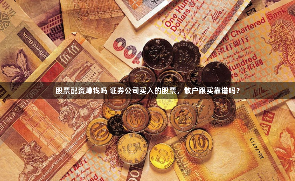 股票配资赚钱吗 证券公司买入的股票，散户跟买靠谱吗？