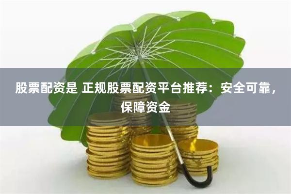 股票配资是 正规股票配资平台推荐：安全可靠，保障资金