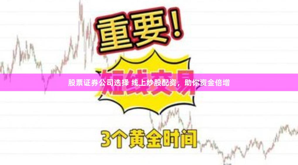 股票证券公司选择 线上炒股配资，助你资金倍增