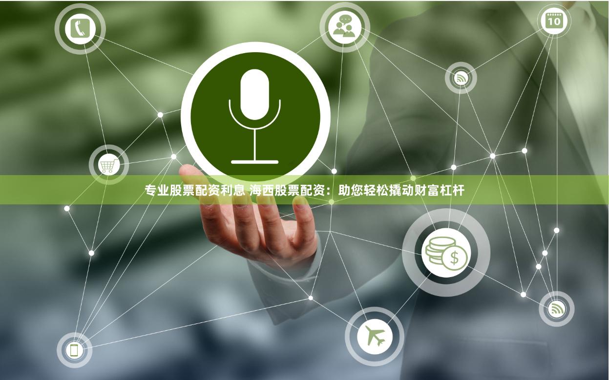 专业股票配资利息 海西股票配资：助您轻松撬动财富杠杆