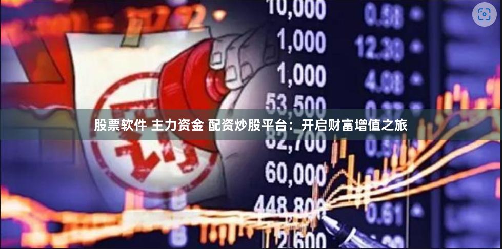 股票软件 主力资金 配资炒股平台：开启财富增值之旅