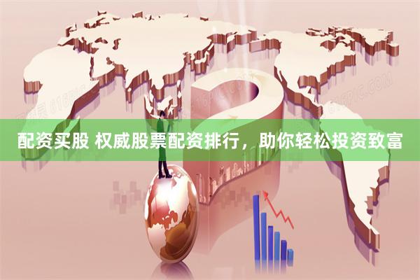 配资买股 权威股票配资排行，助你轻松投资致富