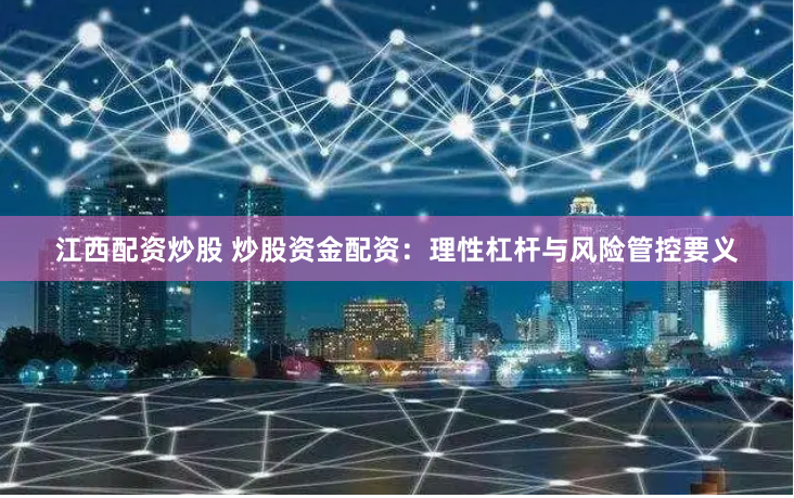 江西配资炒股 炒股资金配资：理性杠杆与风险管控要义