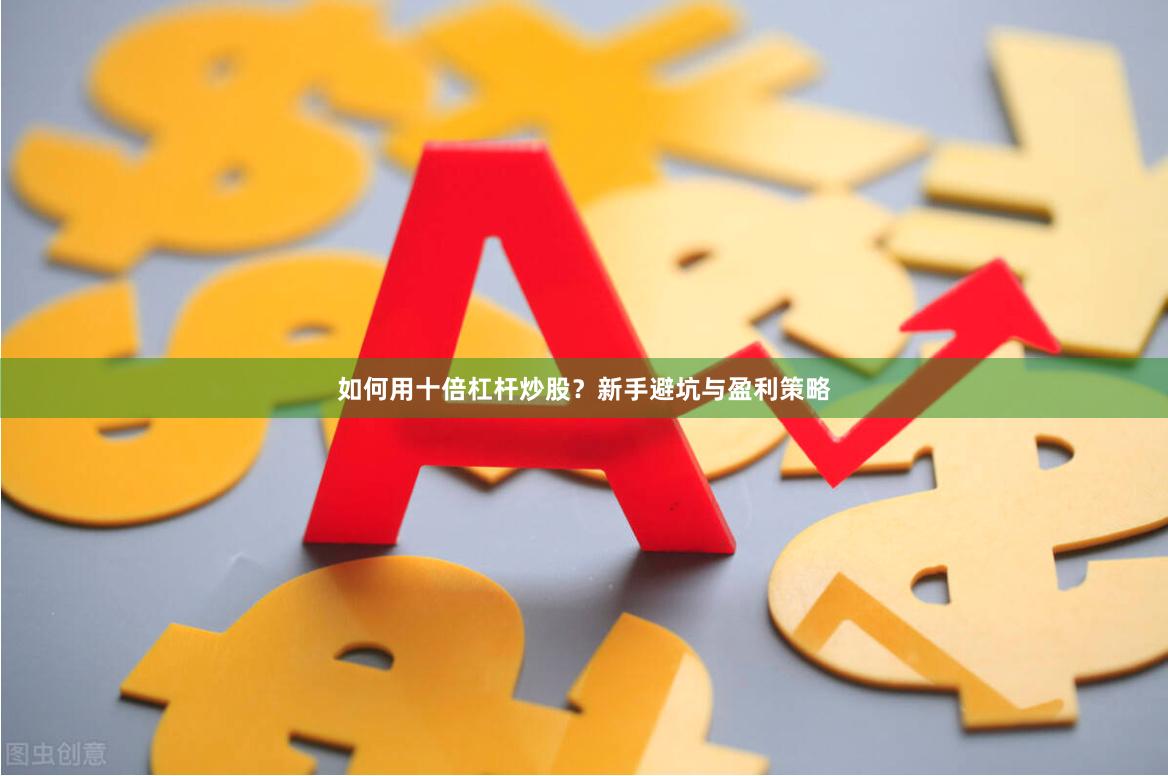 如何用十倍杠杆炒股？新手避坑与盈利策略