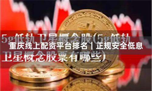 重庆线上配资平台排名｜正规安全低息