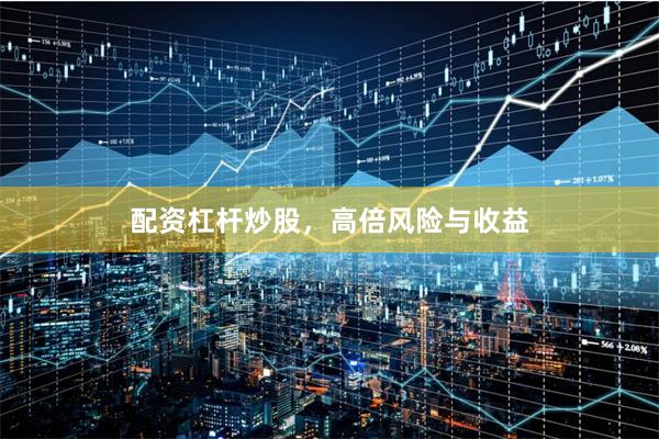 配资杠杆炒股，高倍风险与收益
