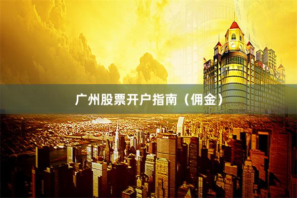 广州股票开户指南（佣金）