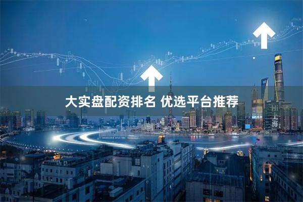 大实盘配资排名 优选平台推荐