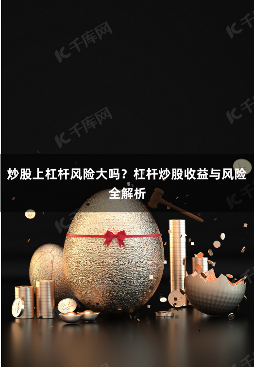 炒股上杠杆风险大吗？杠杆炒股收益与风险全解析