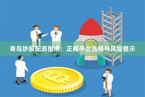 青岛炒股配资指南：正规平台选择与风险提示