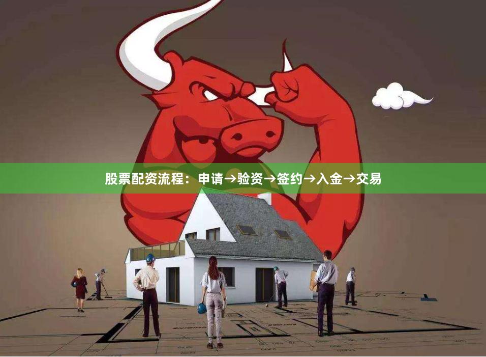 股票配资流程：申请→验资→签约→入金→交易