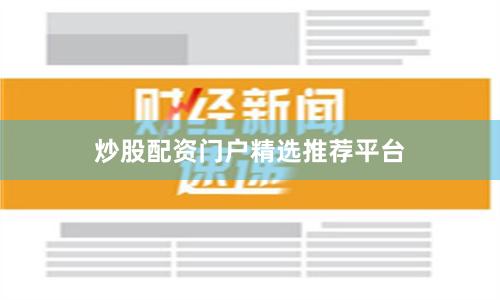 炒股配资门户精选推荐平台