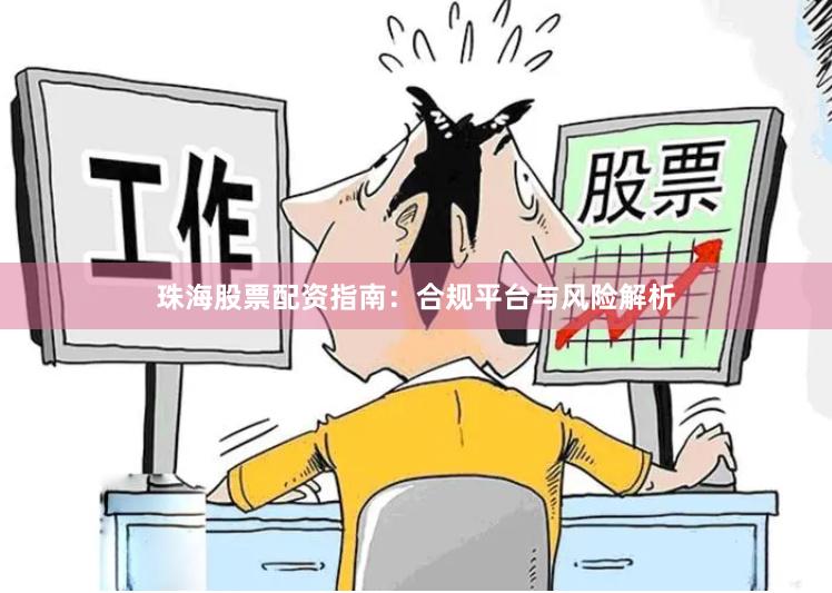 珠海股票配资指南：合规平台与风险解析